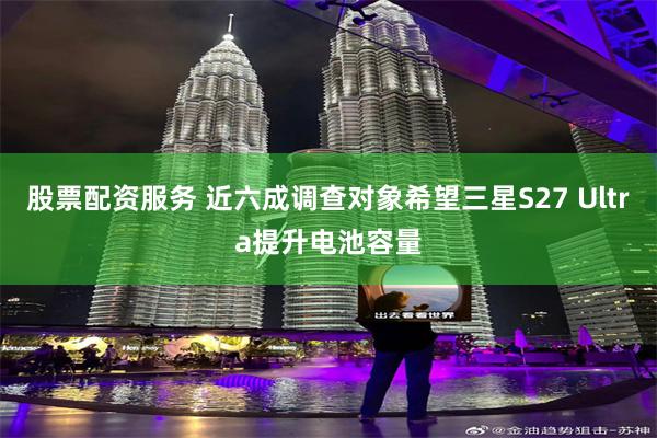 股票配资服务 近六成调查对象希望三星S27 Ultra提升电池容量