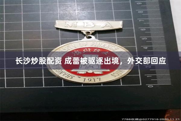 长沙炒股配资 成蕾被驱逐出境，外交部回应