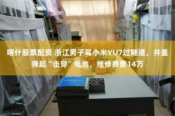 喀什股票配资 浙江男子驾小米YU7过隧道，井盖弹起“击穿”电池，维修费要14万