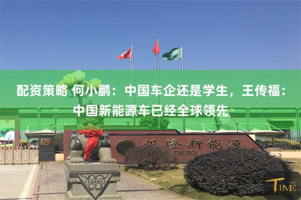 配资策略 何小鹏：中国车企还是学生，王传福：中国新能源车已经全球领先
