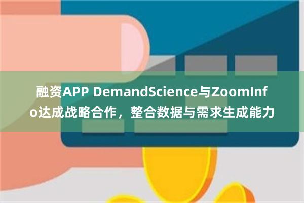 融资APP DemandScience与ZoomInfo达成战略合作，整合数据与需求生成能力