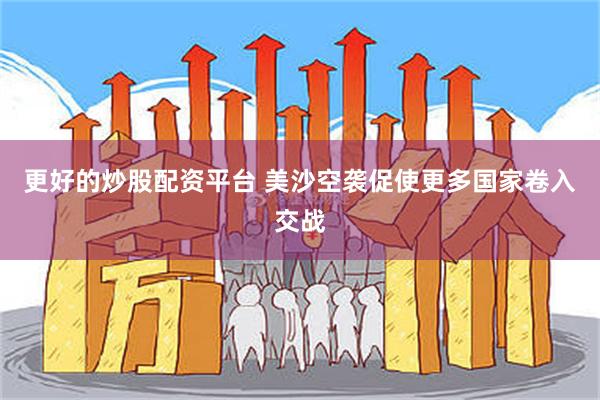 更好的炒股配资平台 美沙空袭促使更多国家卷入交战