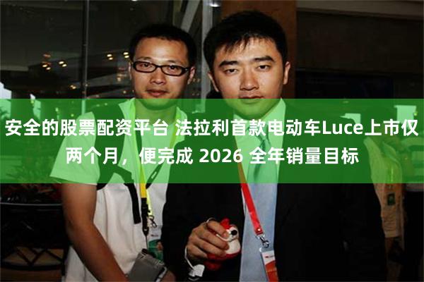 安全的股票配资平台 法拉利首款电动车Luce上市仅两个月，便完成 2026 全年销量目标