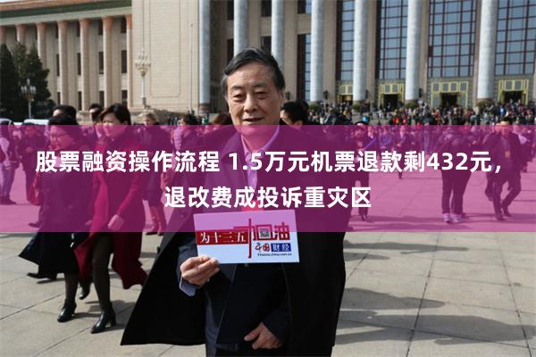 股票融资操作流程 1.5万元机票退款剩432元，退改费成投诉重灾区