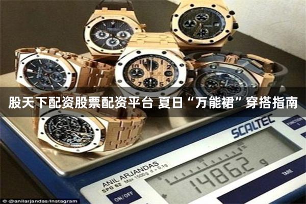 股天下配资股票配资平台 夏日“万能裙”穿搭指南