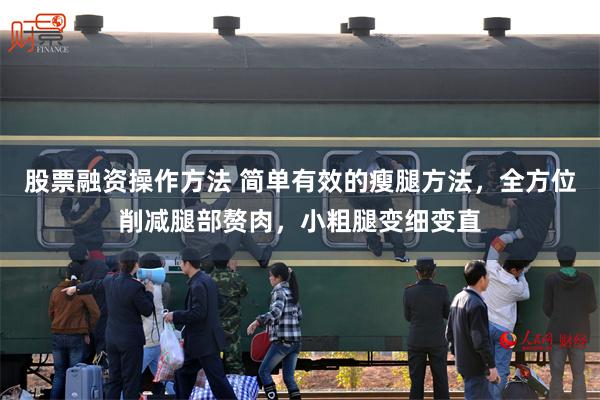 股票融资操作方法 简单有效的瘦腿方法，全方位削减腿部赘肉，小粗腿变细变直