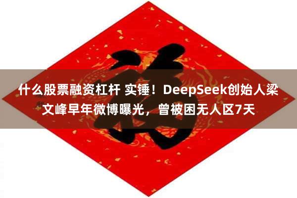 什么股票融资杠杆 实锤！DeepSeek创始人梁文峰早年微博曝光，曾被困无人区7天