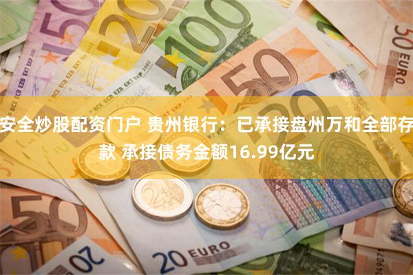 安全炒股配资门户 贵州银行：已承接盘州万和全部存款 承接债务金额16.99亿元