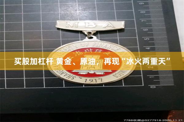 买股加杠杆 黄金、原油，再现“冰火两重天”