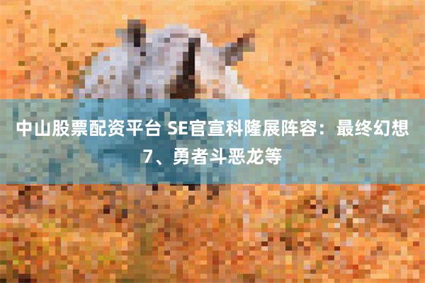 中山股票配资平台 SE官宣科隆展阵容：最终幻想7、勇者斗恶龙等