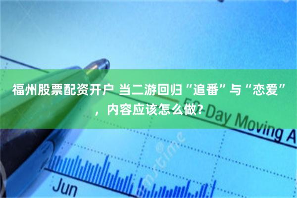 福州股票配资开户 当二游回归“追番”与“恋爱”，内容应该怎么做？