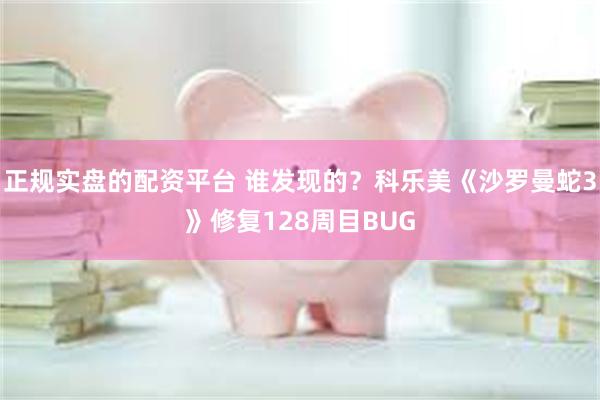 正规实盘的配资平台 谁发现的？科乐美《沙罗曼蛇3》修复128周目BUG