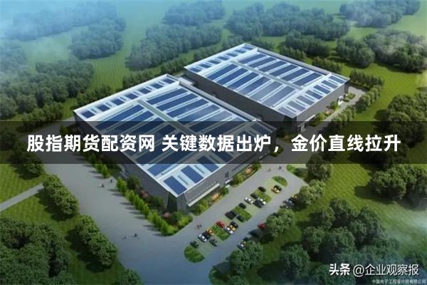 股指期货配资网 关键数据出炉，金价直线拉升