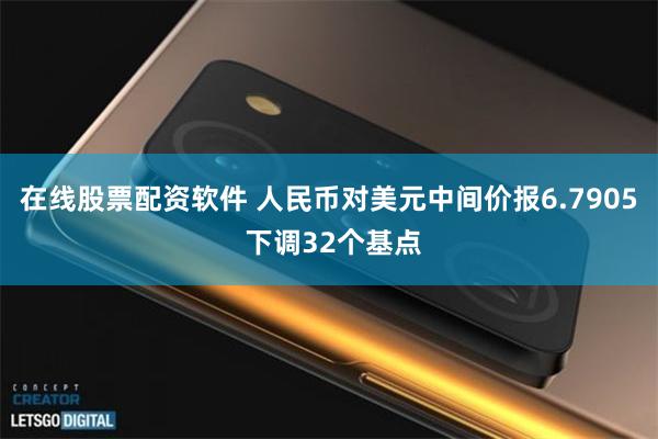 在线股票配资软件 人民币对美元中间价报6.7905 下调32个基点