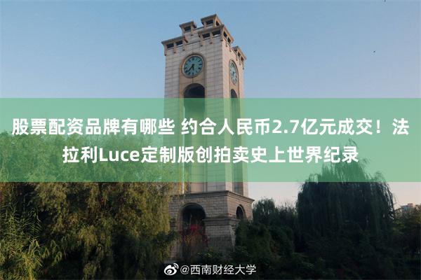 股票配资品牌有哪些 约合人民币2.7亿元成交！法拉利Luce定制版创拍卖史上世界纪录