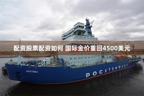 配资股票配资如何 国际金价重回4500美元