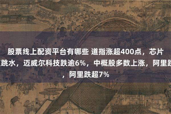 股票线上配资平台有哪些 道指涨超400点,芯片股深夜跳水,迈威尔科技跌逾6%,中概股多数上涨,阿里跌超7%