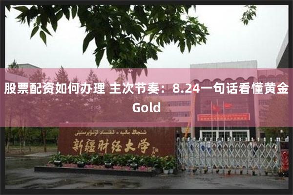 股票配资如何办理 主次节奏：8.24一句话看懂黄金Gold
