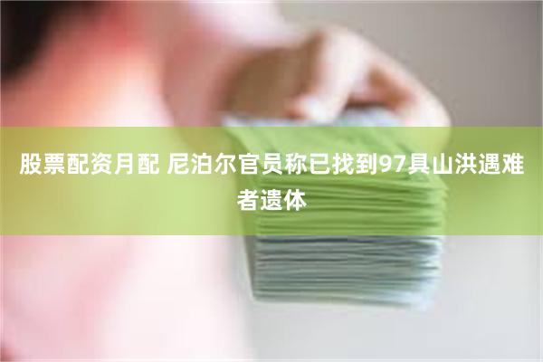 股票配资月配 尼泊尔官员称已找到97具山洪遇难者遗体