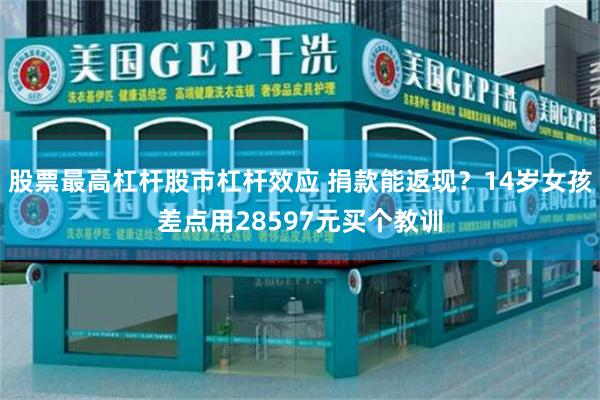 股票最高杠杆股市杠杆效应 捐款能返现？14岁女孩差点用28597元买个教训