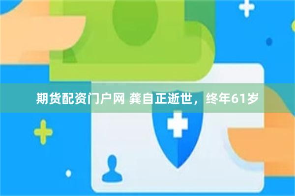 期货配资门户网 龚自正逝世，终年61岁