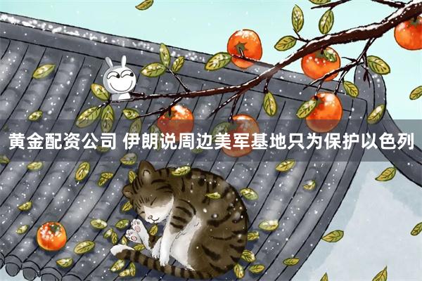 黄金配资公司 伊朗说周边美军基地只为保护以色列