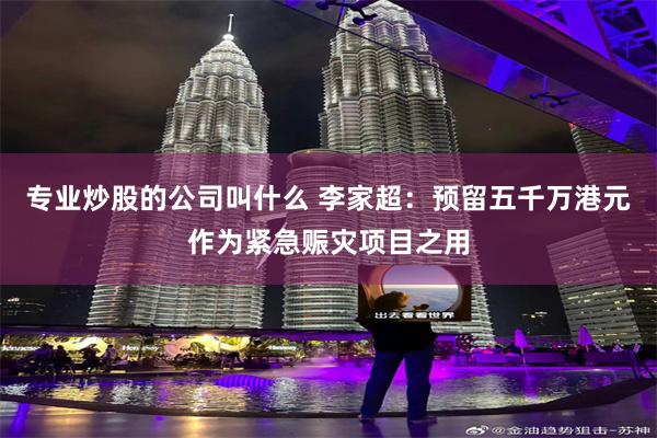 专业炒股的公司叫什么 李家超：预留五千万港元作为紧急赈灾项目之用
