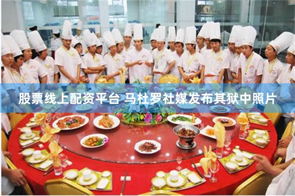 股票线上配资平台 马杜罗社媒发布其狱中照片