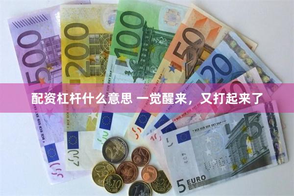 配资杠杆什么意思 一觉醒来，又打起来了