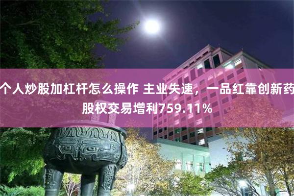 个人炒股加杠杆怎么操作 主业失速，一品红靠创新药股权交易增利759.11%