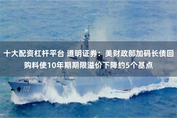 十大配资杠杆平台 道明证券：美财政部加码长债回购料使10年期期限溢价下降约5个基点