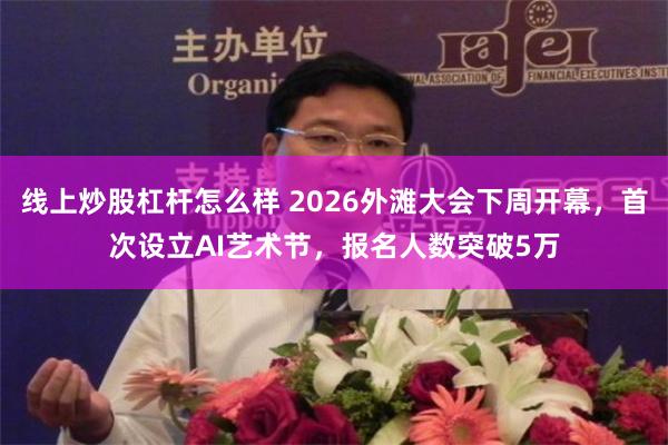 线上炒股杠杆怎么样 2026外滩大会下周开幕，首次设立AI艺术节，报名人数突破5万