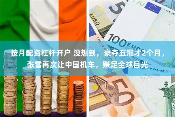 按月配资杠杆开户 没想到，豪夺五冠才2个月，张雪再次让中国机车，赚足全球目光