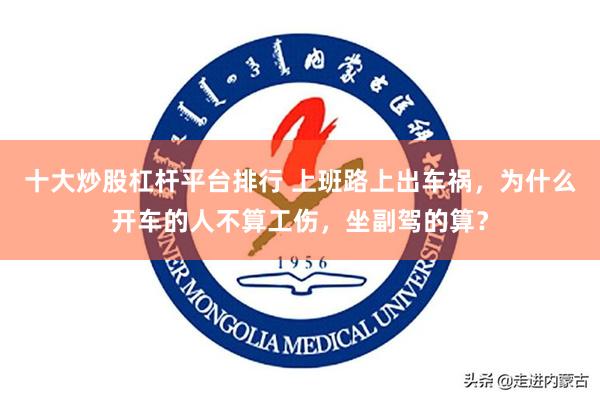 十大炒股杠杆平台排行 上班路上出车祸，为什么开车的人不算工伤，坐副驾的算？
