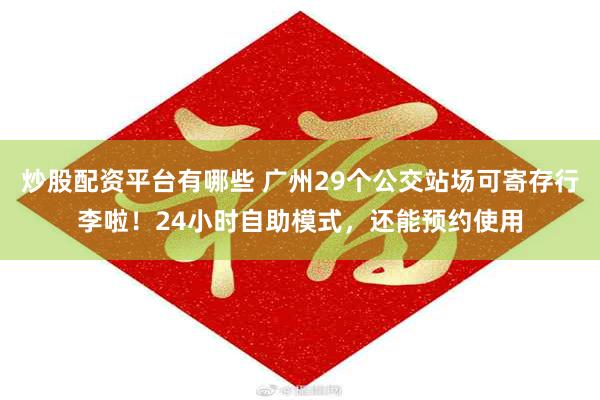 炒股配资平台有哪些 广州29个公交站场可寄存行李啦！24小时自助模式，还能预约使用
