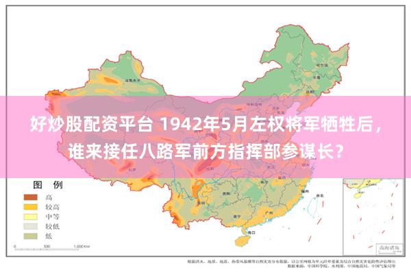 好炒股配资平台 1942年5月左权将军牺牲后，谁来接任八路军前方指挥部参谋长？