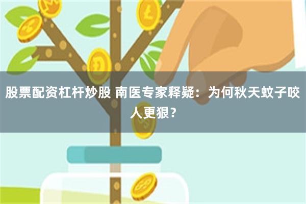 股票配资杠杆炒股 南医专家释疑：为何秋天蚊子咬人更狠？