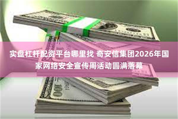 实盘杠杆配资平台哪里找 奇安信集团2026年国家网络安全宣传周活动圆满落幕