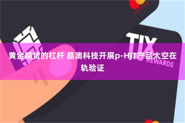 黄金期货的杠杆 晶澳科技开展p-HJT产品太空在轨验证