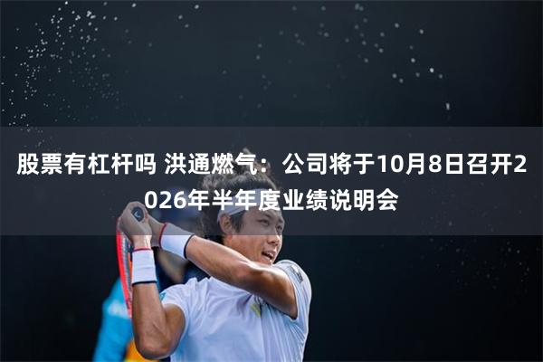 股票有杠杆吗 洪通燃气：公司将于10月8日召开2026年半年度业绩说明会