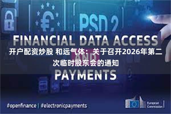 开户配资炒股 和远气体：关于召开2026年第二次临时股东会的通知