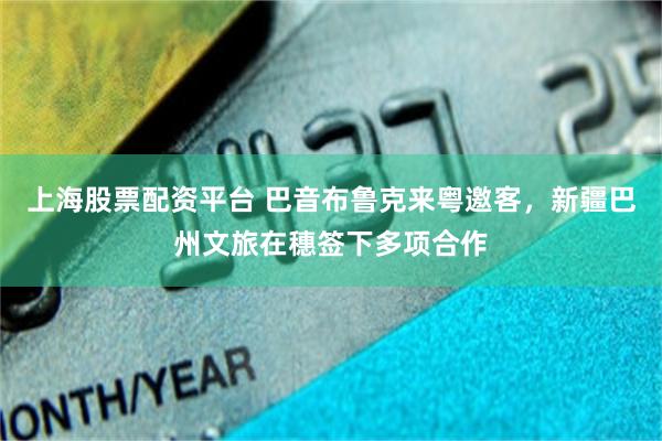 上海股票配资平台 巴音布鲁克来粤邀客，新疆巴州文旅在穗签下多项合作