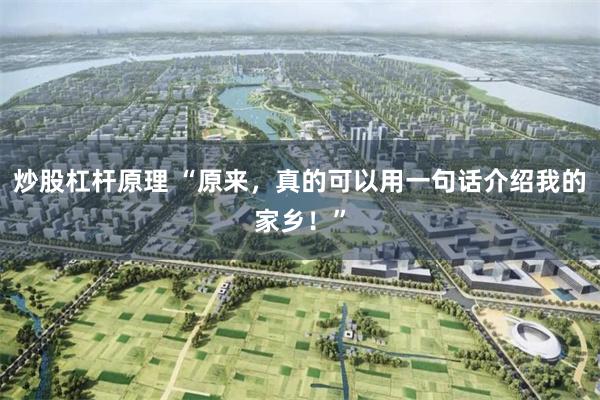 炒股杠杆原理 “原来，真的可以用一句话介绍我的家乡！”