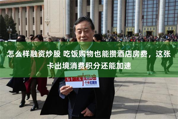 怎么样融资炒股 吃饭购物也能攒酒店房费，这张卡出境消费积分还能加速