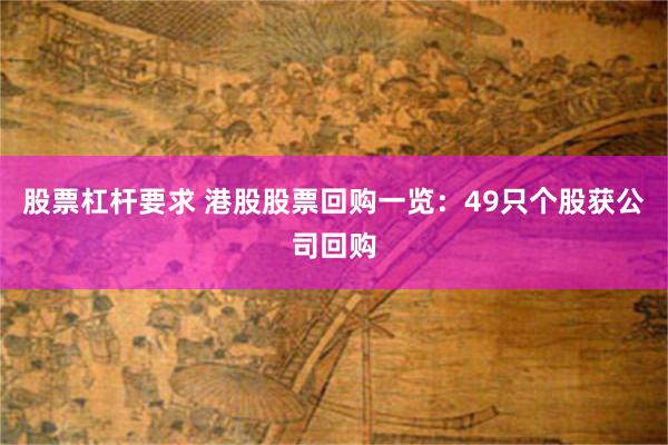 股票杠杆要求 港股股票回购一览：49只个股获公司回购