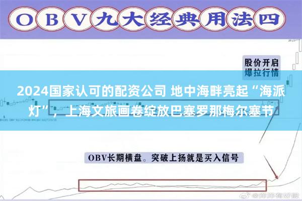 2024国家认可的配资公司 地中海畔亮起“海派灯”，上海文旅画卷绽放巴塞罗那梅尔塞节