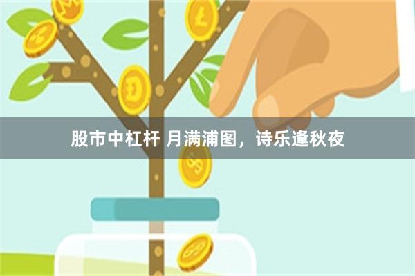 股市中杠杆 月满浦图，诗乐逢秋夜