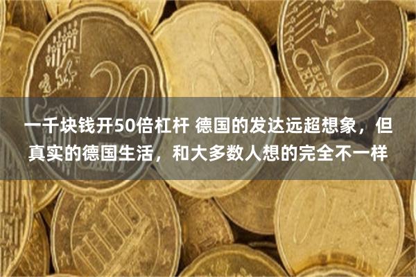 一千块钱开50倍杠杆 德国的发达远超想象,但真实的德国生活,和大多数人想的完全不一样