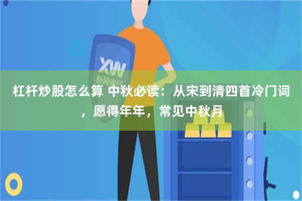 杠杆炒股怎么算 中秋必读:从宋到清四首冷门词,愿得年年,常见中秋月