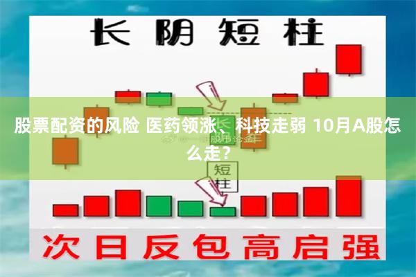 股票配资的风险 医药领涨、科技走弱 10月A股怎么走？